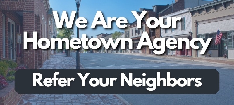 We Are Your Hometown Agency. Refer Your Neighbors